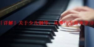 「详解」关于少儿钢琴，从哪些方面来学习呢