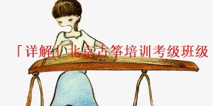 「详解」北京古筝培训考级班级
