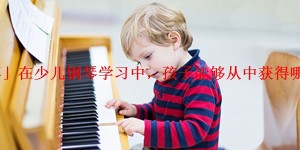 「详解」在少儿钢琴学习中，孩子能够从中获得哪些收益