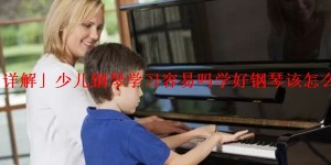 「详解」少儿钢琴学习容易吗学好钢琴该怎么做