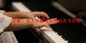 「详解」成人学钢琴如何培养节奏感