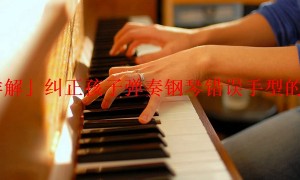 「详解」纠正孩子弹奏钢琴错误手型的方法