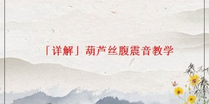 「详解」葫芦丝腹震音教学