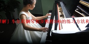 「详解」车尔尼钢琴初步教程599的练习方法和目的