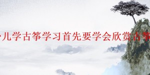 北京少儿学古筝学习首先要学会欣赏古筝音乐会